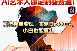 AI艺术人像定制新赛道！引流接单变现，实测日入8张+，小白也能复制