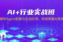 AI+行业实战班，深入解析Agent配置与实战应用，快速掌握AI落地技巧