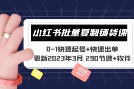 （5321期）小红书批量复制铺货课 0-1快速起号+快速出单 (更新2023年3月 290节课+软件)