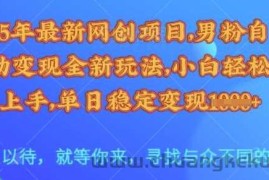 25年最新网创项目，男粉自动变现全新玩法，小白轻松上手，单日稳定变现多张【揭秘】