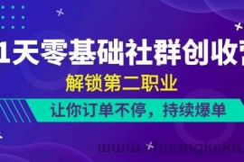 21天零基础社群创收营，解锁第二职业，让你订单不停，持续爆单（22节）