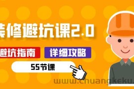 新手装修避坑课2.0：装修之前一定要做好功课（55节课）