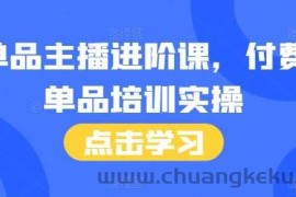 单品主播进阶课，付费单品培训实操，46节完整+话术本