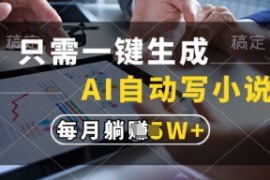 只需一键生成，AI自动写小说，实现躺着也能写作，每月收益过1w【揭秘】