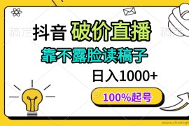 （14509期）抖音破价直播，靠不露脸读稿子， 日入多张，100%起号