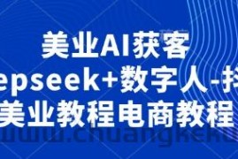 美业AI获客Deepseek+数字人-抖音美业教程电商教程