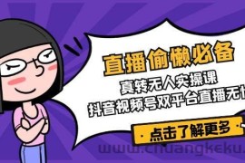 直播偷懒必备！真人转无人实操课，抖音视频号双平台直播无忧
