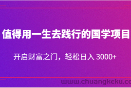 值得用一生去践行的国学项目，开启财富之门，轻松日入 3000+