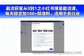截流获客从0到1之小红书爆量截流课，每天稳定加100+精准粉，适用于各行业