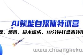 （12522期）AI赋能自媒体特训营：标题、场景、脚本速成，10分钟打造高转化内容