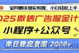 2025微信广告掘金计划，小程序+公众号双管齐下，单日稳定变现过千【揭秘】