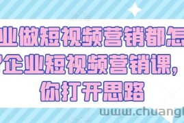 企业做短视频营销都怎么玩?企业短视频营销课，帮你打开思路
