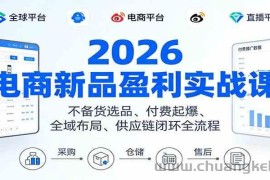 2026电商新品盈利实战课：不备货选品 、付费起爆、全域布局、供应链闭环全流程