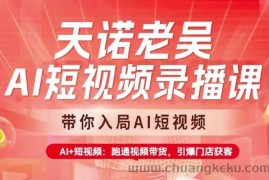 天诺老吴AI短视频录播课，带你入局AI短视频，AI+短视频，跑通视频带货