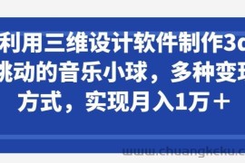 利用三维设计软件制作3d跳动的音乐小球，多种变现方式，实现月入1万+【揭秘】