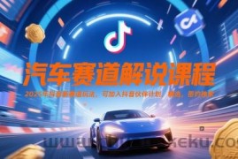 汽车赛道解说课程，2025年抖音新赛道玩法，可加入抖音伙伴计划，精选，签约独家