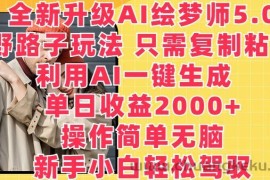 全新升级AI绘梦师5.0.野路子玩法，只需复制粘贴，利用AI一键生成，单日收益2000+【揭秘】