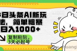（14167期）头条AI新玩法，简单粗暴，仅需粘贴复制，三天必起号