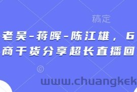 天诺老吴-蒋晖-陈江雄，6小时电商干货分享超长直播回放