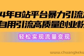 （10500期）2024年B站平台暴力引流术，自用引流高质量创业粉，轻松实现流量变现！