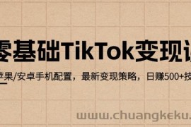 （12723期）零基础TikTok变现课：苹果/安卓手机配置，最新变现策略，日赚500+技巧