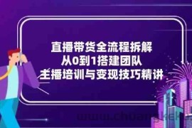 直播带货全流程拆解：从0到1搭建团队，主播培训与变现技巧精讲