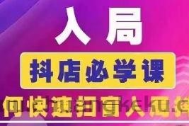 抖音商城运营课程(更新25年4月)，入局抖店必学课， 如何快速扫盲入局抖店