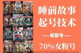 睡前故事起号技术，母婴号涨粉，70%女粉，百分百原创