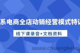 （10192期）淘系电商全店动销经营模式特训营，线下课录音+文档资料