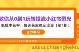 教你从0到1玩转投流小红书聚光，低成本获客，快速获取稳定流量（第1期）