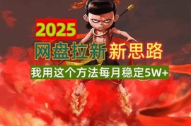 （14493期）2025网盘拉新新思路，我用这个方法每月稳定5W+适合碎片时间做