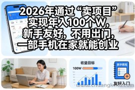 2026年通过“卖项目”实现年入100个W，新手友好，不用出门，一部手机在家就能创业【揭秘】