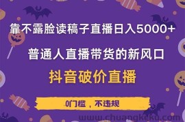 （14285期）靠不露脸读稿子直播，日入5000+，普通人直播带货的新风口，抖音破价直…