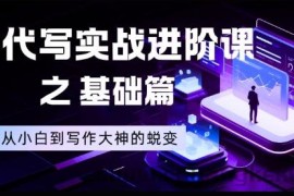 AI代写实战进阶课之基础篇，从小白到写作大神的蜕变【揭秘】