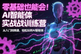 零基础也能会！AI智能体实战训练营：从入门到精通，轻松玩转AI智能体