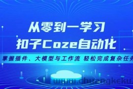 （13278期）从零到一学习扣子Coze自动化，掌握插件、大模型与工作流 轻松完成复杂任务