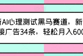 最新AI心理测试黑马赛道，新号12天接广告34条，轻松月入6000+【揭秘】