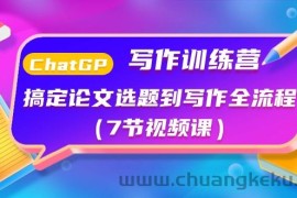 ChatGPT写作训练营：搞定论文选题到写作全流程（7节视频课）