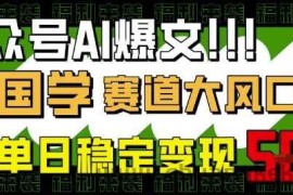 公众号AI爆文，国学赛道大风口，小白轻松上手，单日稳定变现5张