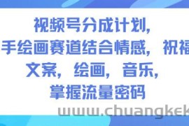 视频号分成计划，人生感悟手绘画赛道，文案，绘画，音乐，掌握流量密码