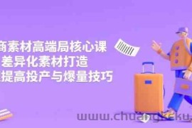 3月电商素材高端局核心课，差异化素材打造，快速提高投产与爆量技巧