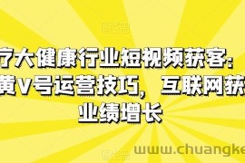 医疗大健康行业短视频获客：医生黄V号运营技巧，互联网获客业绩增长