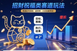 招财祝福类赛道玩法，快速起号涨粉，超简单，小白也能学会！