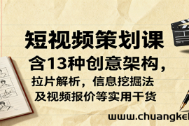 短视频策划课，含13种创意架构，拉片解析，信息挖掘法及视频报价等实用干货