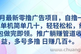 （10538期）5月最新零撸广告项目，自撸一天单机几十，推广躺赚管道收益，日入几百+