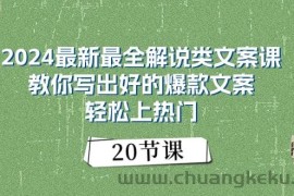 2024最新最全解说类文案课：教你写出好的爆款文案，轻松上热门（20节）