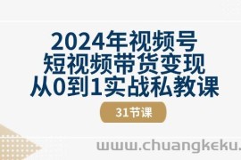 2024年视频号短视频带货变现从0到1实战私教课（30节视频课）