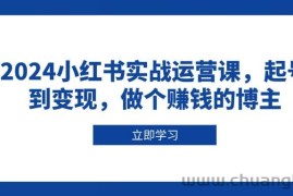 2024小红书实战运营课，起号到变现，做个赚钱的博主