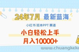 2024年7月最新蓝海赛道，小红书班本PPT项目，小白轻松上手，月入1W+【揭秘】