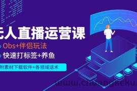（2765期）无人直播运营课：Obs+伴侣玩法 快速打标签+养鱼（附素材下载软件+各领话术)